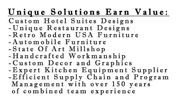 Custom Hotel Suites Designs, Unique Restaurant Designs, Retro Modern USA Furniture, Automobile Furniture, State Of Art Millshop, Handcrafted Workmanship, Custom Decor and Graphics, Expert Kitchen Equipment Supplier, Efficient Supply Chain and Program Management with over 150 years of combined team experience.